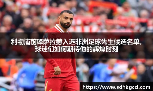利物浦前锋萨拉赫入选非洲足球先生候选名单，球迷们如何期待他的辉煌时刻