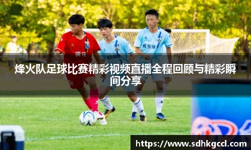 烽火队足球比赛精彩视频直播全程回顾与精彩瞬间分享