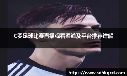 C罗足球比赛直播观看渠道及平台推荐详解