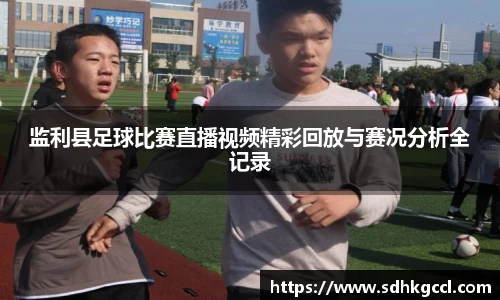 监利县足球比赛直播视频精彩回放与赛况分析全记录