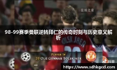 98-99赛季曼联逆转拜仁的传奇时刻与历史意义解析