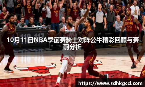 10月11日NBA季前赛骑士对阵公牛精彩回顾与赛前分析