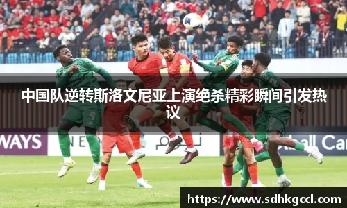 中国队逆转斯洛文尼亚上演绝杀精彩瞬间引发热议