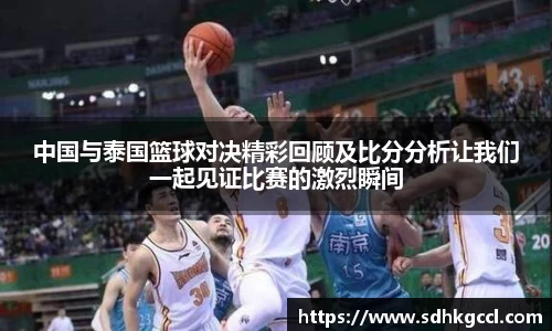 中国与泰国篮球对决精彩回顾及比分分析让我们一起见证比赛的激烈瞬间