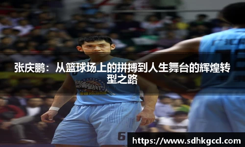 张庆鹏：从篮球场上的拼搏到人生舞台的辉煌转型之路