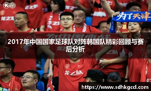 2017年中国国家足球队对阵韩国队精彩回顾与赛后分析