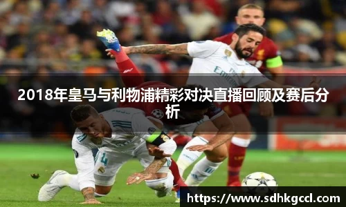 2018年皇马与利物浦精彩对决直播回顾及赛后分析