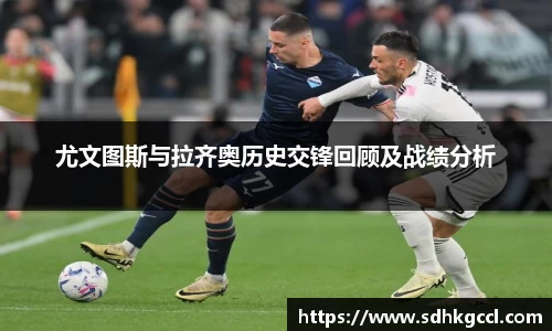 尤文图斯与拉齐奥历史交锋回顾及战绩分析