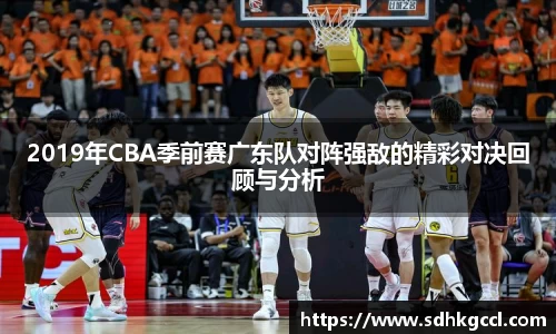 2019年CBA季前赛广东队对阵强敌的精彩对决回顾与分析