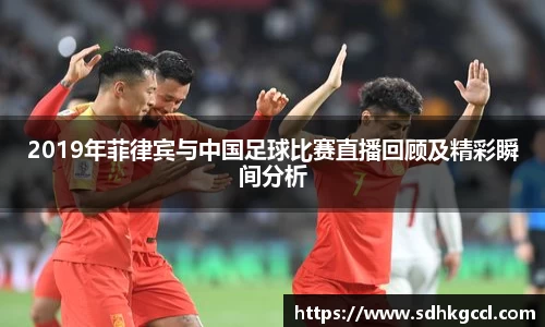 2019年菲律宾与中国足球比赛直播回顾及精彩瞬间分析