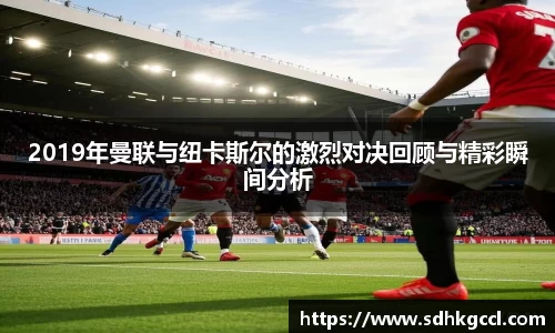 2019年曼联与纽卡斯尔的激烈对决回顾与精彩瞬间分析