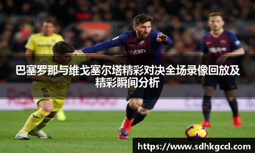 巴塞罗那与维戈塞尔塔精彩对决全场录像回放及精彩瞬间分析
